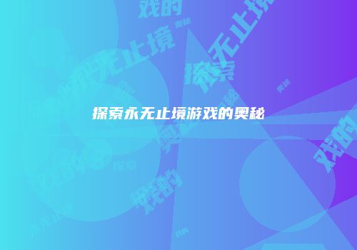 探索永无止境游戏的奥秘