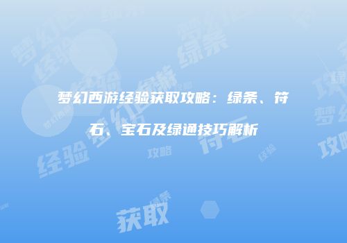 梦幻西游经验获取攻略：绿条、符石、宝石及绿通技巧解析