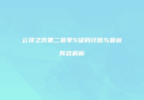 云顶之弈第二赛季S级羁绊图与最新阵容解析