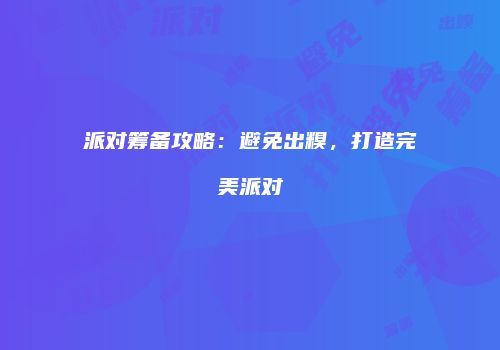派对筹备攻略：避免出糗，打造完美派对