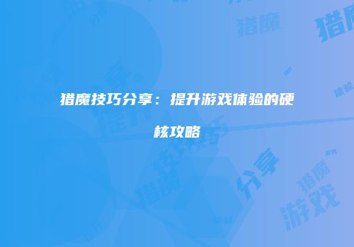 猎魔技巧分享：提升游戏体验的硬核攻略