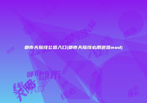 都市天际线公路入口(都市天际线必用道路mod)