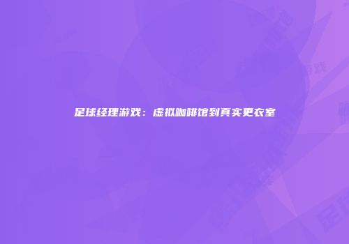 足球经理游戏：虚拟咖啡馆到真实更衣室