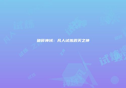 破碎神域：凡人试炼毁灭之神