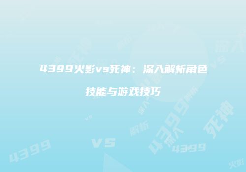 4399火影vs死神：深入解析角色技能与游戏技巧