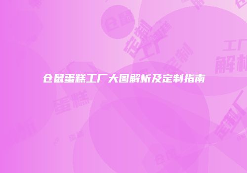 仓鼠蛋糕工厂大图解析及定制指南