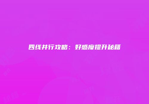 四线并行攻略：好感度提升秘籍