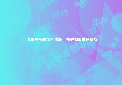 《机甲斗兽场》攻略：新手必看生存技巧