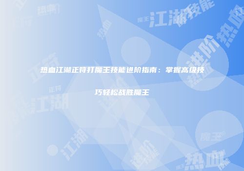 热血江湖正符打魔王技能进阶指南：掌握高级技巧轻松战胜魔王