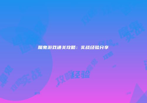 魔鬼游戏通关攻略：实战经验分享