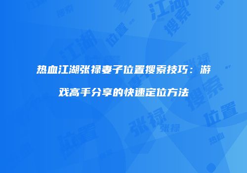 热血江湖张禄妻子位置搜索技巧：游戏高手分享的快速定位方法