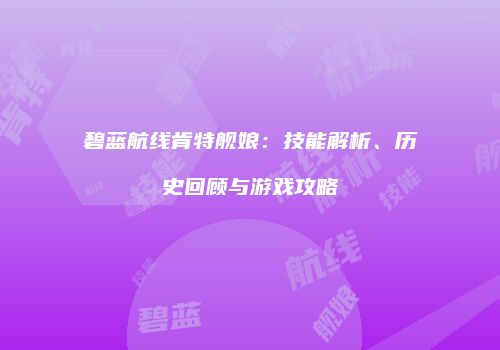 碧蓝航线肯特舰娘：技能解析、历史回顾与游戏攻略