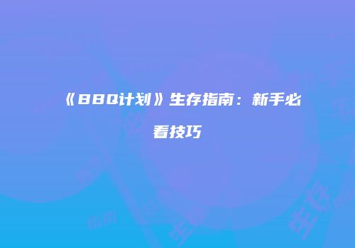 《BBQ计划》生存指南：新手必看技巧
