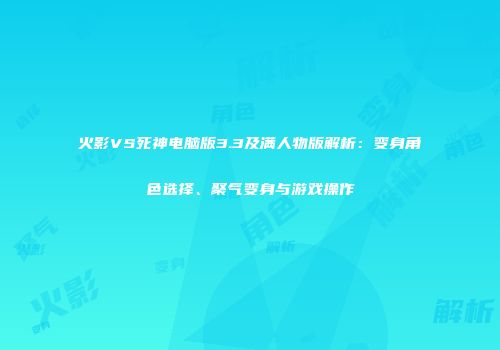 火影VS死神电脑版3.3及满人物版解析：变身角色选择、聚气变身与游戏操作