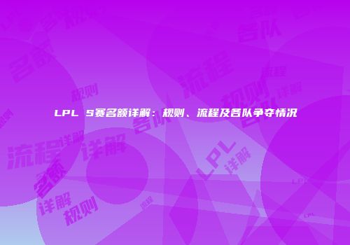 LPL S赛名额详解：规则、流程及各队争夺情况