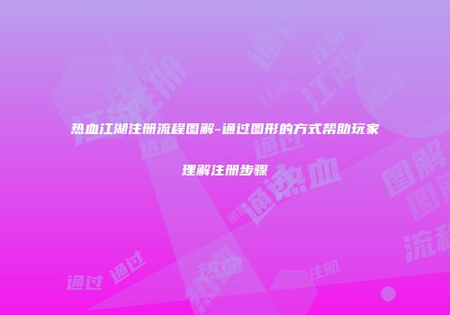 热血江湖注册流程图解-通过图形的方式帮助玩家理解注册步骤