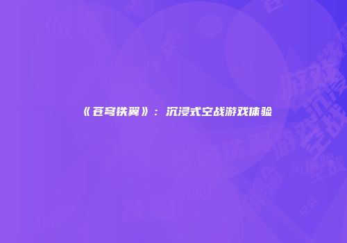 《苍穹铁翼》：沉浸式空战游戏体验