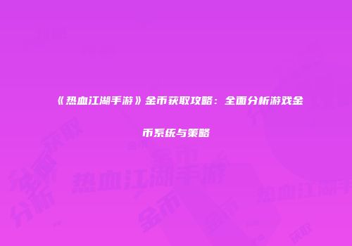 《热血江湖手游》金币获取攻略：全面分析游戏金币系统与策略