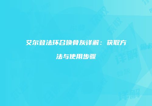 艾尔登法环召唤骨灰详解：获取方法与使用步骤