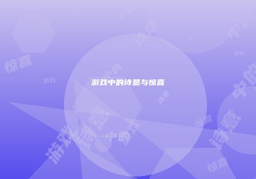 游戏中的诗意与惊喜