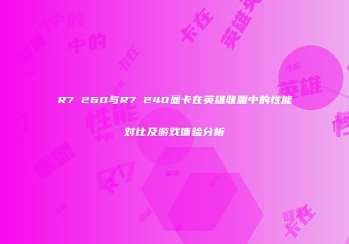 R7 260与R7 240显卡在英雄联盟中的性能对比及游戏体验分析