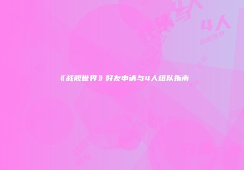 《战舰世界》好友申请与4人组队指南