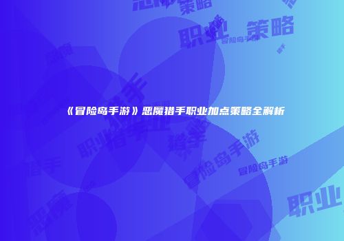《冒险岛手游》恶魔猎手职业加点策略全解析