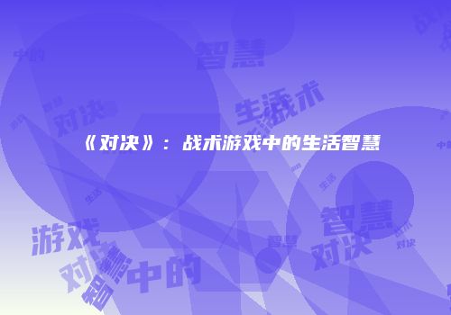 《对决》：战术游戏中的生活智慧