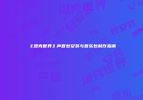 《坦克世界》声音包安装与音乐包制作指南