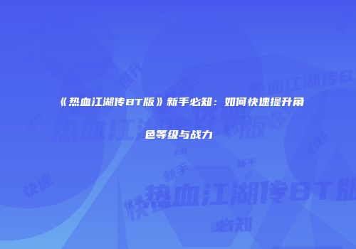 《热血江湖传BT版》新手必知：如何快速提升角色等级与战力