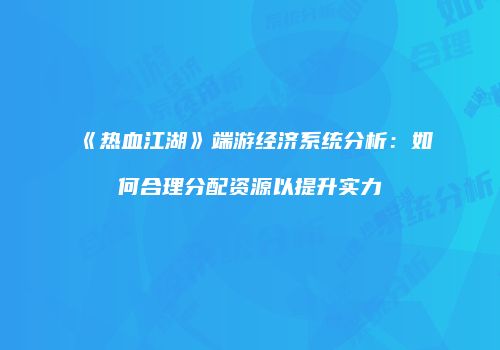 《热血江湖》端游经济系统分析：如何合理分配资源以提升实力