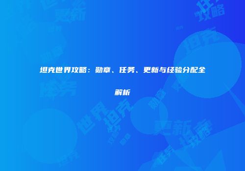 坦克世界攻略：勋章、任务、更新与经验分配全解析