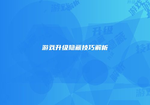 游戏升级隐藏技巧解析