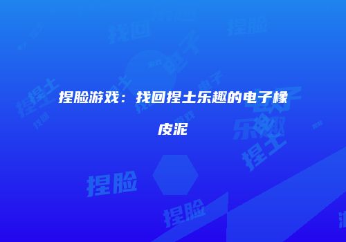 捏脸游戏：找回捏土乐趣的电子橡皮泥