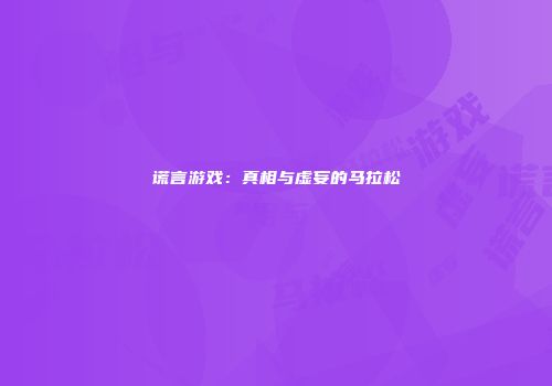 谎言游戏：真相与虚妄的马拉松