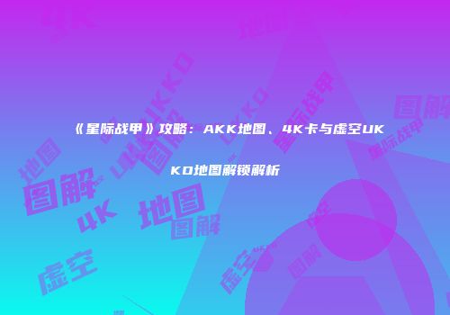 《星际战甲》攻略：AKK地图、4K卡与虚空UKKO地图解锁解析