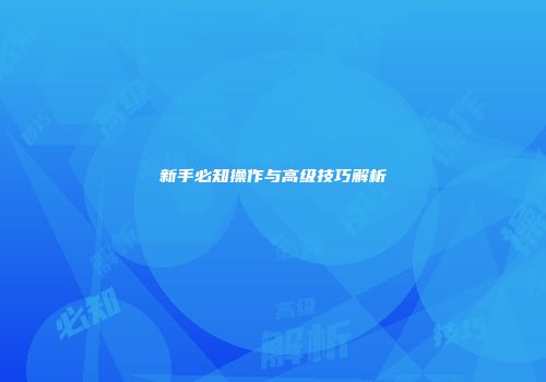 新手必知操作与高级技巧解析
