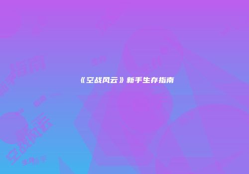 《空战风云》新手生存指南