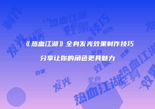 《热血江湖》全身发光效果制作技巧分享让你的角色更具魅力