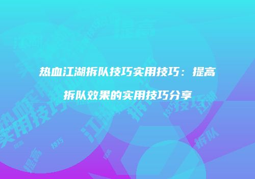热血江湖拆队技巧实用技巧：提高拆队效果的实用技巧分享