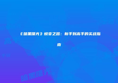 《暗黑曙光》蜕变之路：新手到高手的实战指南
