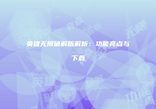 英雄无限破解版解析：功能亮点与下载