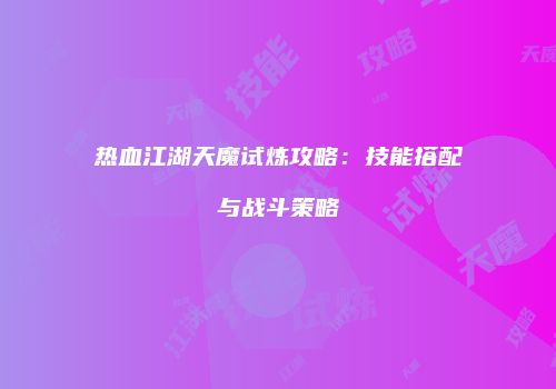 热血江湖天魔试炼攻略：技能搭配与战斗策略