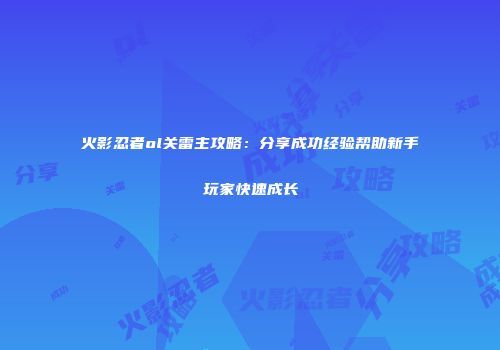 火影忍者ol关雷主攻略：分享成功经验帮助新手玩家快速成长