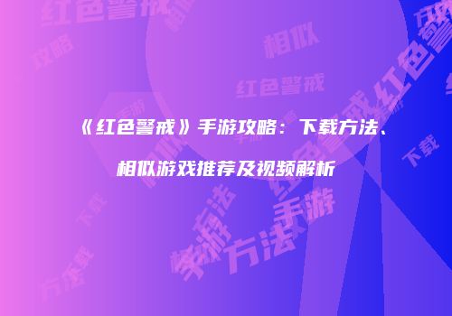 《红色警戒》手游攻略：下载方法、相似游戏推荐及视频解析