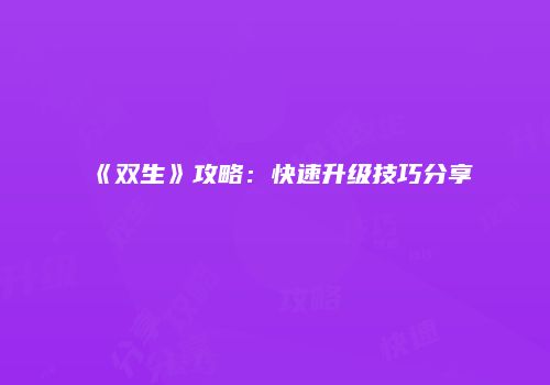 《双生》攻略：快速升级技巧分享