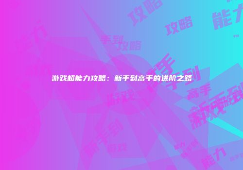 游戏超能力攻略：新手到高手的进阶之路