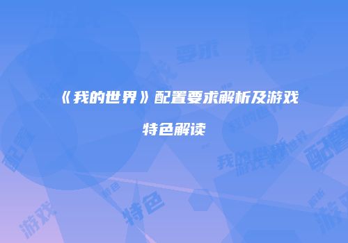 《我的世界》配置要求解析及游戏特色解读