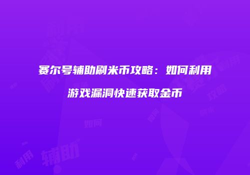 赛尔号辅助刷米币攻略：如何利用游戏漏洞快速获取金币