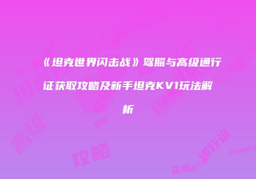 《坦克世界闪击战》驾照与高级通行证获取攻略及新手坦克KV1玩法解析